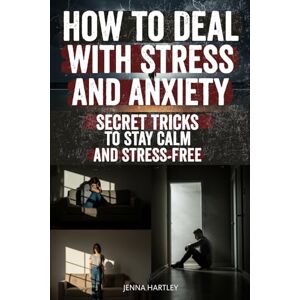 Hartley, Jenna How to Deal with Stress and Anxiety: Discover the Hidden Secrets to Breaking Anxiety and Stress Simple Daily Habits, Mind Hacks, and Science-Backed ... and Control Over Your Life Starting Today Hartley, Jenna How to Deal with Stress and Anxiety: Discover the Hidden Secrets to Breaking Anxiety and Stress Simple Daily Habits, Mind Hacks, and Science-Backed ... and Control Over Your Life Starting Today