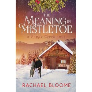 Bloome, Rachael The Meaning in Mistletoe: A Poppy Creek Novel: 4 Bloome, Rachael The Meaning in Mistletoe: A Poppy Creek Novel: 4
