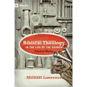 Lawrence, Michael Biblical Theology in the Life of the Church: A Guide for Ministry (9marks) Lawrence, Michael Biblical Theology in the Life of the Church: A Guide for Ministry (9marks)