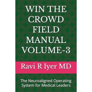 Iyer MD, Ravi R WIN THE CROWD FIELD MANUAL VOLUME-3: The Neuroaligned Operating System for Medical Leaders Iyer MD, Ravi R WIN THE CROWD FIELD MANUAL VOLUME-3: The Neuroaligned Operating System for Medical Leaders