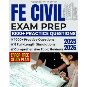 Thornton, Alexander W. FE Civil Exam Prep: Comprehensive Topic Reviews, 1000+ Practice Questions & 6 Full-Length Simulations for Engineers Who Need a Clear, Error-Free Study Plan That Matches the NCEES Exam Blueprint Thornton, Alexander W. FE Civil Exam Prep: Comprehensive Topic Reviews, 1000+ Practice Questions & 6 Full-Length Simulations for Engineers Who Need a Clear, Error-Free Study Plan That Matches the NCEES Exam Blueprint