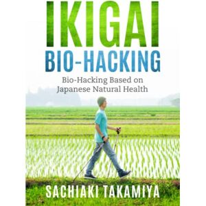 Takamiya, Sachiaki Ikigai Bio-Hacking: Bio-Hacking Based on Japanese Natural Health Takamiya, Sachiaki Ikigai Bio-Hacking: Bio-Hacking Based on Japanese Natural Health