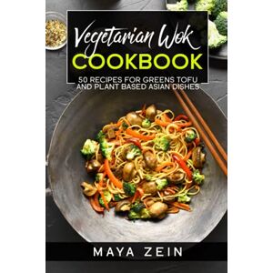 Zein, Maya Vegetarian Wok Cookbook: 50 Recipes For Greens Tofu And Plant Based Asian Dishes Zein, Maya Vegetarian Wok Cookbook: 50 Recipes For Greens Tofu And Plant Based Asian Dishes
