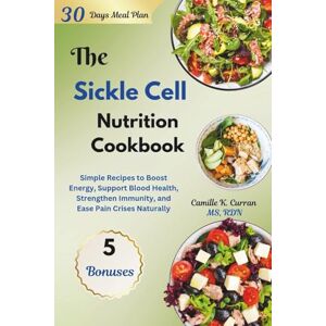 Curran MS RDN, Camille K. The Sickle Cell Nutrition Cookbook: Simple Recipes to Boost Energy, Support Blood Health, Strengthen Immunity, and Ease Pain Crises Naturally Curran MS RDN, Camille K. The Sickle Cell Nutrition Cookbook: Simple Recipes to Boost Energy, Support Blood Health, Strengthen Immunity, and Ease Pain Crises Naturally