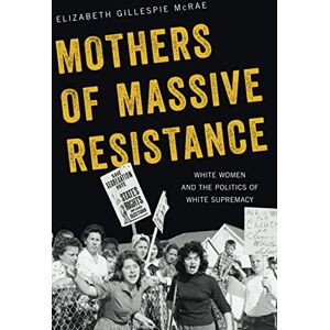McRae, Elizabeth Gillespie Mothers of Massive Resistance: White Women and the Politics of White Supremacy McRae, Elizabeth Gillespie Mothers of Massive Resistance: White Women and the Politics of White Supremacy