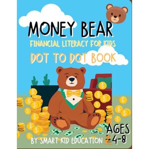 Smart Kid Education Money Bear: Financial Literacy & Dot-to-Dot for Kids: 20 Financial Literacy Stories for Kids Ages 4–8 +Dot-to-Dot Puzzles Budgeting, Saving & Storytime Fun Smart Kid Education Money Bear: Financial Literacy & Dot-to-Dot for Kids: 20 Financial Literacy Stories for Kids Ages 4–8 +Dot-to-Dot Puzzles Budgeting, Saving & Storytime Fun