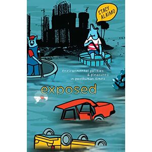 Alaimo, Stacy Exposed: Environmental Politics and Pleasures in Posthuman Times Alaimo, Stacy Exposed: Environmental Politics and Pleasures in Posthuman Times