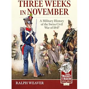 Weaver, Ralph Three Weeks in November: A Military History of the Swiss Civil War of 1847: 52 (From Musket to Maxim 1815-1914) Weaver, Ralph Three Weeks in November: A Military History of the Swiss Civil War of 1847: 52 (From Musket to Maxim 1815-1914)