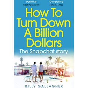 Gallagher, Billy How to Turn Down a Billion Dollars: The Snapchat Story Gallagher, Billy How to Turn Down a Billion Dollars: The Snapchat Story
