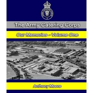 Moore, Anthony The Army Catering Corps "Our Memories" Volume One (Colour): Volume 1 Moore, Anthony The Army Catering Corps "Our Memories" Volume One (Colour): Volume 1