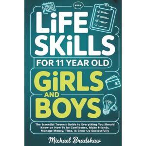 Bradshaw, Michael Life Skills for 11 Year Old Girls and Boys: The Essential Tween’s Guide to Everything You Should Know on How To be Confidence, Make Friends, Manage Money, Time, & Grow Up Successfully Bradshaw, Michael Life Skills for 11 Year Old Girls and Boys: The Essential Tween’s Guide to Everything You Should Know on How To be Confidence, Make Friends, Manage Money, Time, & Grow Up Successfully
