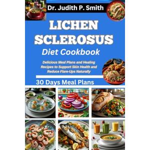 P. Smith, Dr. Judith LICHEN SCLEROSUS DIET COOKBOOK: Delicious Meal Plans and Healing Recipes to Support Skin Health and Reduce Flare-Ups Naturally P. Smith, Dr. Judith LICHEN SCLEROSUS DIET COOKBOOK: Delicious Meal Plans and Healing Recipes to Support Skin Health and Reduce Flare-Ups Naturally