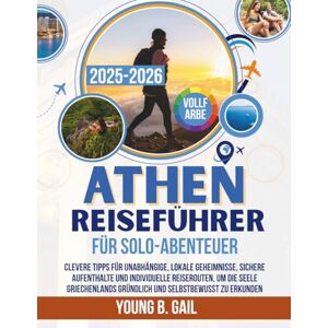 GAIL, YOUNG B. ATHEN REISEFÜHRER FÜR SOLO-ABENTEUER 2025–2026: CLEVERE TIPPS FÜR UNABHÄNGIGE, LOKALE GEHEIMNISSE, SICHERE AUFENTHALTE UND INDIVIDUELLE REISEROUTEN, ... GRÜNDLICH UND SELBSTBEWUSST ZU ERKUNDEN GAIL, YOUNG B. ATHEN REISEFÜHRER FÜR SOLO-ABENTEUER 2025–2026: CLEVERE TIPPS FÜR UNABHÄNGIGE, LOKALE GEHEIMNISSE, SICHERE AUFENTHALTE UND INDIVIDUELLE REISEROUTEN, ... GRÜNDLICH UND SELBSTBEWUSST ZU ERKUNDEN