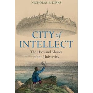 Nicholas B. Dirks City of Intellect: The Uses and Abuses of the University Nicholas B. Dirks City of Intellect: The Uses and Abuses of the University