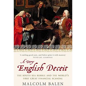 Balen, Malcolm Very English Deceit: The Secret History of the South Sea Bubble and the First Great Financial Scandal Balen, Malcolm Very English Deceit: The Secret History of the South Sea Bubble and the First Great Financial Scandal