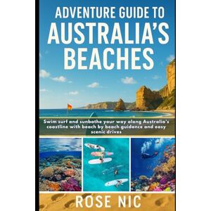 Nic, Rose Adventure Guide to Australia’s Beaches: Road Trips, Camping Spots & Coastal Towns: Swim surf and sunbathe your way along Australia’s coastline with beach by beach guidance and easy scenic drives Nic, Rose Adventure Guide to Australia’s Beaches: Road Trips, Camping Spots & Coastal Towns: Swim surf and sunbathe your way along Australia’s coastline with beach by beach guidance and easy scenic drives