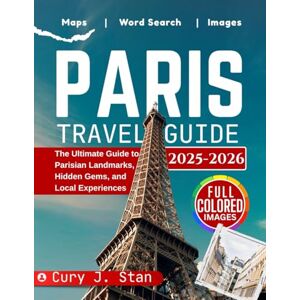 Stan, Cury J. PARIS TRAVEL GUIDE 2025- 2026: The Ultimate Guide to Parisian Landmarks, Hidden Gems, and Local Experiences Stan, Cury J. PARIS TRAVEL GUIDE 2025- 2026: The Ultimate Guide to Parisian Landmarks, Hidden Gems, and Local Experiences