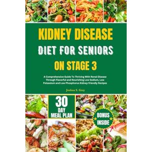 Gray, Joshua S. KIDNEY DISEASE DIET FOR SENIORS ON STAGE 3: A Comprehensive Guide To Thriving With Renal Disease Through Flavorful and Nourishing Low Sodium, Low ... Recipes: 1 (Healthy Kidney Diet Series) Gray, Joshua S. KIDNEY DISEASE DIET FOR SENIORS ON STAGE 3: A Comprehensive Guide To Thriving With Renal Disease Through Flavorful and Nourishing Low Sodium, Low ... Recipes: 1 (Healthy Kidney Diet Series)