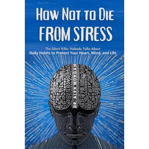 Morgan, Dr. Alex How Not to Die from Stress: The Silent Killer Nobody Talks About — Daily Habits to Protect Your Heart, Mind, and Life Morgan, Dr. Alex How Not to Die from Stress: The Silent Killer Nobody Talks About — Daily Habits to Protect Your Heart, Mind, and Life