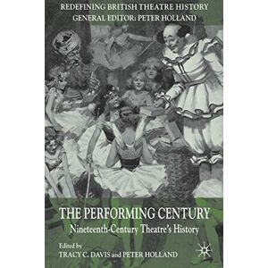The Performing Century: Nineteenth-Century Theatre's History (Redefining British Theatre History) The Performing Century: Nineteenth-Century Theatre's History (Redefining British Theatre History)