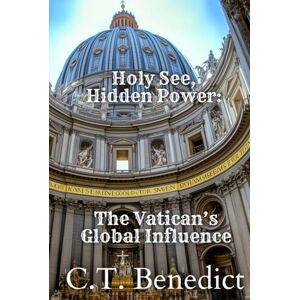 Benedict, C.T. Holy See, Hidden Power: The Vatican’s Global Influence (Sacred Compass: The Light of Modern Catholicism) Benedict, C.T. Holy See, Hidden Power: The Vatican’s Global Influence (Sacred Compass: The Light of Modern Catholicism)