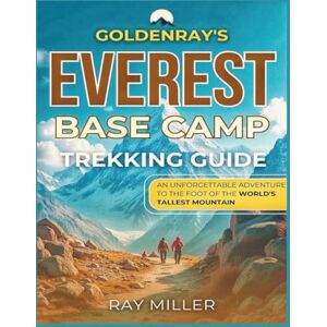 Miller, Ray GoldenRays Everest Base Camp Trekking Guide: An unforgettable Adventure to the Foot of the World's Tallest Mountain (GoldenRays Travel Guides) Miller, Ray GoldenRays Everest Base Camp Trekking Guide: An unforgettable Adventure to the Foot of the World's Tallest Mountain (GoldenRays Travel Guides)