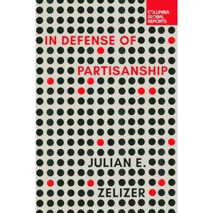 Zelizer, Julian E. In Defense of Partisanship (Columbia Global Reports) Zelizer, Julian E. In Defense of Partisanship (Columbia Global Reports)