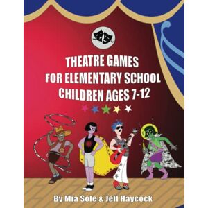 Sole, Mia Theatre Games For Elementary School Children Ages 7 12: Creative FUN for the Classroom Over 100 Activities 8.5" x 11"" 152 Pages (Keep It Positive For Kids Acting Games Series (Ages 3–12)) Sole, Mia Theatre Games For Elementary School Children Ages 7 12: Creative FUN for the Classroom Over 100 Activities 8.5" x 11"" 152 Pages (Keep It Positive For Kids Acting Games Series (Ages 3–12))