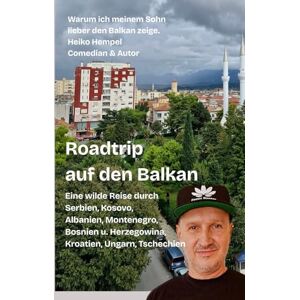 Hempel, Heiko Roadtrip auf den Balkan. Warum ich meinem Sohn lieber den Balkan zeige: Eine wilde Reise durch Serbien, Kosovo, Albanien, Montenegro, Bosnien Herzegowina, Kroatien, Ungarn, Tschechien Hempel, Heiko Roadtrip auf den Balkan. Warum ich meinem Sohn lieber den Balkan zeige: Eine wilde Reise durch Serbien, Kosovo, Albanien, Montenegro, Bosnien Herzegowina, Kroatien, Ungarn, Tschechien
