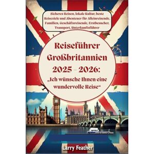 Feather, Larry Reiseführer Großbritannien 2025 – 2026: Sicheres Reisen, lokale Kultur, beste Reiseziele und Abenteuer für Alleinreisende, Familien, Geschäftsreisende, Erstbesucher, Transport, Unterkunftsführer Feather, Larry Reiseführer Großbritannien 2025 – 2026: Sicheres Reisen, lokale Kultur, beste Reiseziele und Abenteuer für Alleinreisende, Familien, Geschäftsreisende, Erstbesucher, Transport, Unterkunftsführer