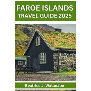 Watanabe, Beatrice J. Faroe Islands (Travel Guide 2025): Top Attractions & Local Secrets, plan your Travel with Expert Advice, Explore Confidently and Avoid Common Mistakes Watanabe, Beatrice J. Faroe Islands (Travel Guide 2025): Top Attractions & Local Secrets, plan your Travel with Expert Advice, Explore Confidently and Avoid Common Mistakes