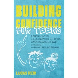 Reid, Lucas Building Confidence for Teens: 7 Proven Strategies to Create Unshakable Self-Esteem, Conquer Nagging Self-Doubt and Insecurity, and Become a Resilient Teenager Reid, Lucas Building Confidence for Teens: 7 Proven Strategies to Create Unshakable Self-Esteem, Conquer Nagging Self-Doubt and Insecurity, and Become a Resilient Teenager