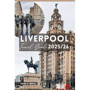Bevill, Leon V. Liverpool Travel Guide 2025/26: Discover Liverpool’s Top Attractions, Hidden Gems, Food, Culture, Events, Day‑Trip, Insider Secrets, Itineraries & Budget Hacks Bevill, Leon V. Liverpool Travel Guide 2025/26: Discover Liverpool’s Top Attractions, Hidden Gems, Food, Culture, Events, Day‑Trip, Insider Secrets, Itineraries & Budget Hacks