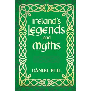 Fuil, Dániel Ireland’s Legends and Myths: Tales of Gods, Heroes, and Irish Lore Fuil, Dániel Ireland’s Legends and Myths: Tales of Gods, Heroes, and Irish Lore