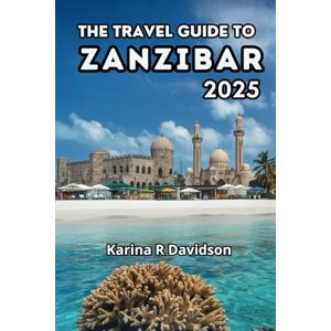 Davidson, Karina R The Travel Guide to Zanzibar 2025: Experience the Authenticity of Tanzania's Most Charming Island Davidson, Karina R The Travel Guide to Zanzibar 2025: Experience the Authenticity of Tanzania's Most Charming Island