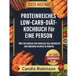 Robinson Proteinreiches Low-Carb-Diät-Kochbuch für eine Person: Über 150 einfache und mühelose Solo-Kochrezepte zum Abnehmen in unter 30 Minuten Robinson Proteinreiches Low-Carb-Diät-Kochbuch für eine Person: Über 150 einfache und mühelose Solo-Kochrezepte zum Abnehmen in unter 30 Minuten