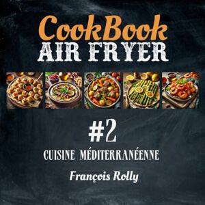Rolly, François CookBook Air Fryer Cuisine méditerranéenne #2: Apéritifs, entrées, plats, accompagnements et desserts grecs, italiens, espagnols, marocains, libanais... (Cook Books Couleur) Rolly, François CookBook Air Fryer Cuisine méditerranéenne #2: Apéritifs, entrées, plats, accompagnements et desserts grecs, italiens, espagnols, marocains, libanais... (Cook Books Couleur)