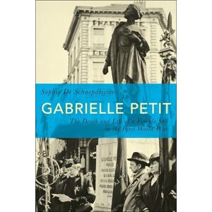 De Schaepdrijver, Sophie Gabrielle Petit: The Death and Life of a Female Spy in the First World War De Schaepdrijver, Sophie Gabrielle Petit: The Death and Life of a Female Spy in the First World War
