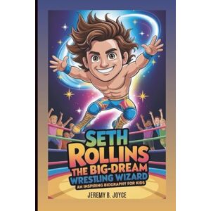 B. Joyce, Jeremy Seth Rollins: The Big-Dream Wrestling Wizard: An Inspiring Biography For Kids B. Joyce, Jeremy Seth Rollins: The Big-Dream Wrestling Wizard: An Inspiring Biography For Kids