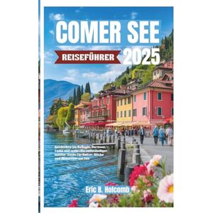 B. Holcomb, Eric COMER SEE REISEFÜHRER 2025: Entdecken Sie Bellagio, Varenna, Como und mehr: Ein vollständiger Insider-Guide für Kultur, Küche und Abenteuer am See B. Holcomb, Eric COMER SEE REISEFÜHRER 2025: Entdecken Sie Bellagio, Varenna, Como und mehr: Ein vollständiger Insider-Guide für Kultur, Küche und Abenteuer am See