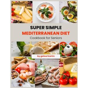 karim galoul Super Simple Mediterranean Diet Cookbook for Seniors: Simple Everyday Recipes for Healthy Aging and Longevity karim galoul Super Simple Mediterranean Diet Cookbook for Seniors: Simple Everyday Recipes for Healthy Aging and Longevity