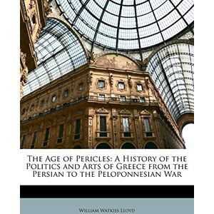 Lloyd, William Watkiss The Age of Pericles: A History of the Politics and Arts of Greece from the Persian to the Peloponnesian War, Volume II Lloyd, William Watkiss The Age of Pericles: A History of the Politics and Arts of Greece from the Persian to the Peloponnesian War, Volume II