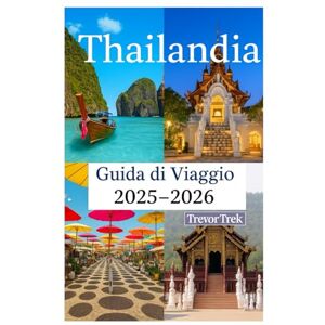 Trek, Trevor Thailandia Guida di viaggio 2025-2026: Alla scoperta delle spiagge più belle, della cucina deliziosa, del lusso accessibile e delle attività avventurose nella porta d'accesso al Sud-Est asiatico Trek, Trevor Thailandia Guida di viaggio 2025-2026: Alla scoperta delle spiagge più belle, della cucina deliziosa, del lusso accessibile e delle attività avventurose nella porta d'accesso al Sud-Est asiatico