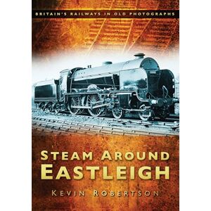 Robertson, Kevin Steam Around Eastleigh (Britain's Railways in Old Photographs) Robertson, Kevin Steam Around Eastleigh (Britain's Railways in Old Photographs)
