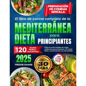 Savage, Freddie El libro completo de cocina de la dieta mediterránea para principiantes: 120 recetas económicas para una vida saludable Preparación de comidas sencilla. Plan de comidas de 30 días (Spanish version) Savage, Freddie El libro completo de cocina de la dieta mediterránea para principiantes: 120 recetas económicas para una vida saludable Preparación de comidas sencilla. Plan de comidas de 30 días (Spanish version)