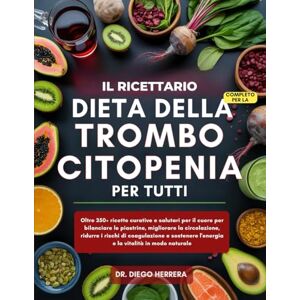 HERRERA, DR. DIEGO IL RICETTARIO COMPLETO PER LA DIETA DELLA TROMBOCITOPENIA PER TUTTI: Oltre 350+ ricette curative e salutari per il cuore per bilanciare le piastrine, ... e la vitalità in modo naturale HERRERA, DR. DIEGO IL RICETTARIO COMPLETO PER LA DIETA DELLA TROMBOCITOPENIA PER TUTTI: Oltre 350+ ricette curative e salutari per il cuore per bilanciare le piastrine, ... e la vitalità in modo naturale