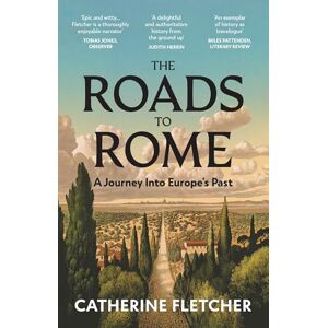 Fletcher, Catherine The Roads To Rome: A Journey into Europe's past Fletcher, Catherine The Roads To Rome: A Journey into Europe's past