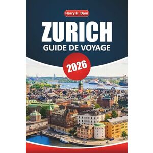 Dam, Harry H. Guide de voyage Zurich 2026: Explorez la capitale culturelle de la Suisse avec les principales attractions, les expériences locales et les idées d'itinéraires Dam, Harry H. Guide de voyage Zurich 2026: Explorez la capitale culturelle de la Suisse avec les principales attractions, les expériences locales et les idées d'itinéraires