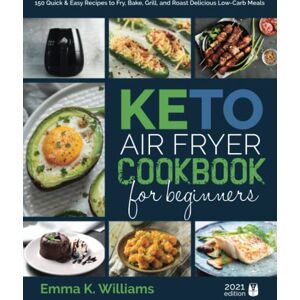 Williams, Emma K. Keto Air Fryer Cookbook for Beginners: 150 Quick & Easy Recipes to Fry, Bake, Grill, and Roast Delicious Low-Carb Meals Williams, Emma K. Keto Air Fryer Cookbook for Beginners: 150 Quick & Easy Recipes to Fry, Bake, Grill, and Roast Delicious Low-Carb Meals