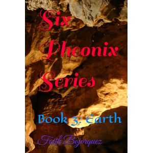 Bojorquez, Faith Six Pheonix Series: Book 3: Earth Bojorquez, Faith Six Pheonix Series: Book 3: Earth